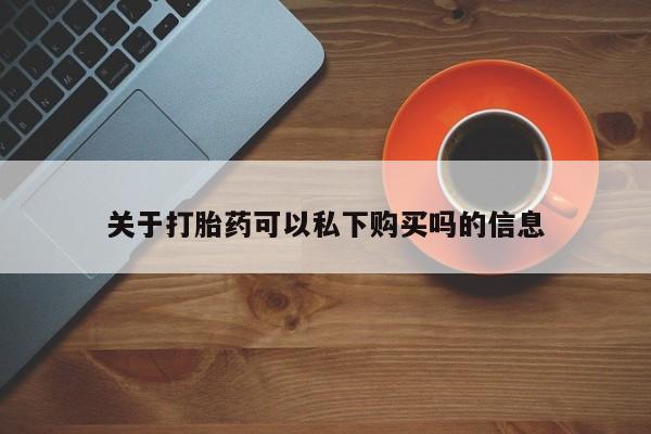 沂源打胎药私人关于打胎药可以私下购买吗的信息