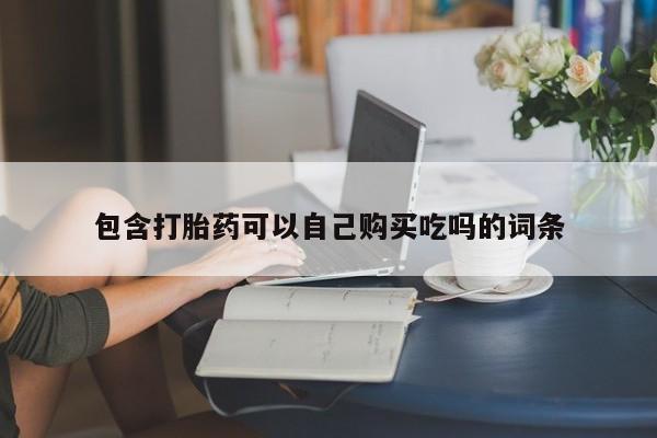 沂源打胎药私人包含打胎药可以自己购买吃吗的词条
