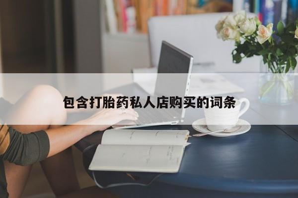 沂源打胎药私人包含打胎药私人店购买的词条