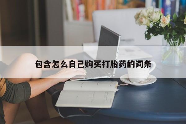 沂源打胎药私人包含怎么自己购买打胎药的词条