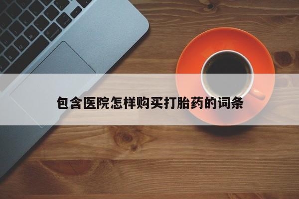沂源打胎药私人包含医院怎样购买打胎药的词条