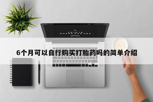 沂源打胎药私人6个月可以自行购买打胎药吗的简单介绍