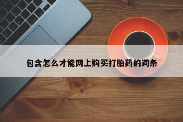 沂源打胎药私人包含怎么才能网上购买打胎药的词条
