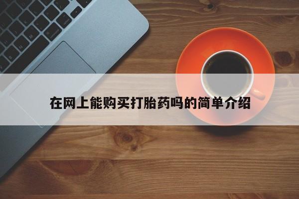 沂源打胎药私人在网上能购买打胎药吗的简单介绍
